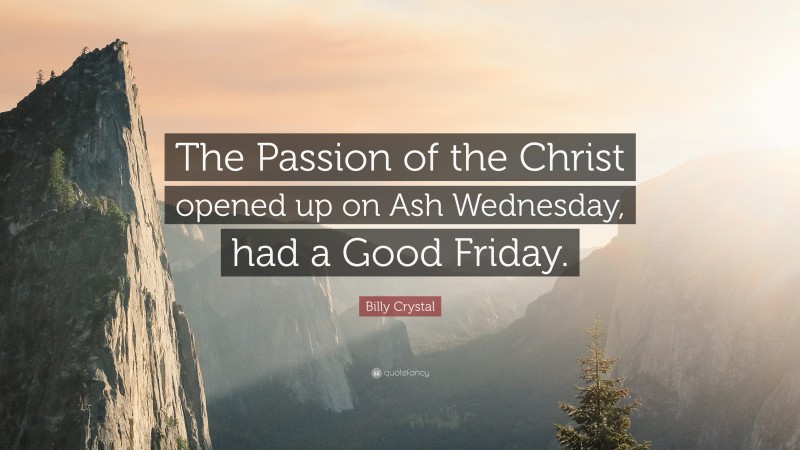 Billy Crystal Quote: “The Passion of the Christ opened up on Ash Wednesday, had a Good Friday.”