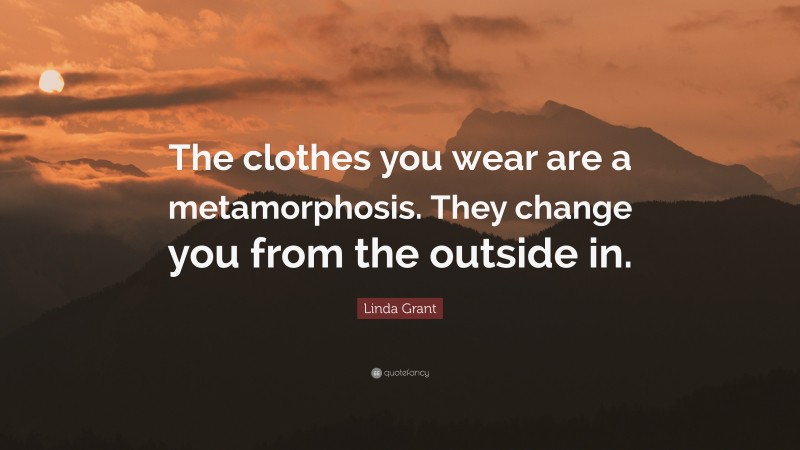 Linda Grant Quote: “The clothes you wear are a metamorphosis. They change you from the outside in.”