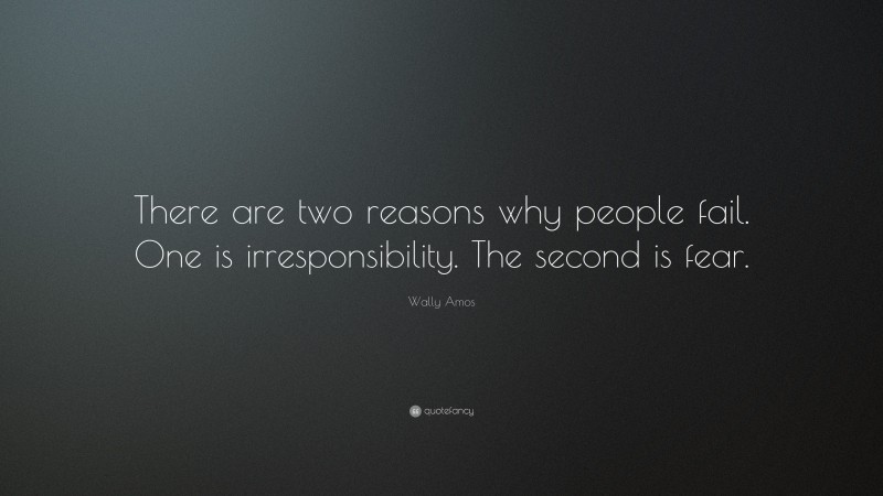 Wally Amos Quote: “There are two reasons why people fail. One is irresponsibility. The second is fear.”
