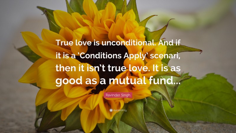 Ravinder Singh Quote: “True love is unconditional. And if it is a ‘Conditions Apply’ scenari, then it isn’t true love. It is as good as a mutual fund...”
