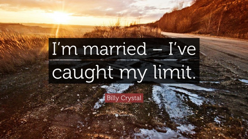 Billy Crystal Quote: “I’m married – I’ve caught my limit.”