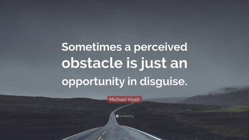 Michael Hyatt Quote: “Sometimes a perceived obstacle is just an opportunity in disguise.”
