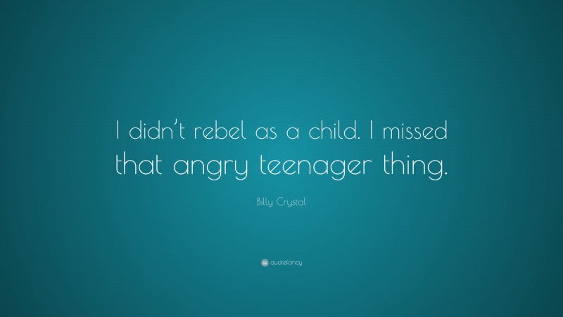 Billy Crystal Quote: “I didn’t rebel as a child. I missed that angry teenager thing.”