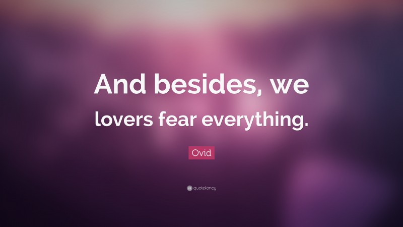 Ovid Quote: “And besides, we lovers fear everything.”