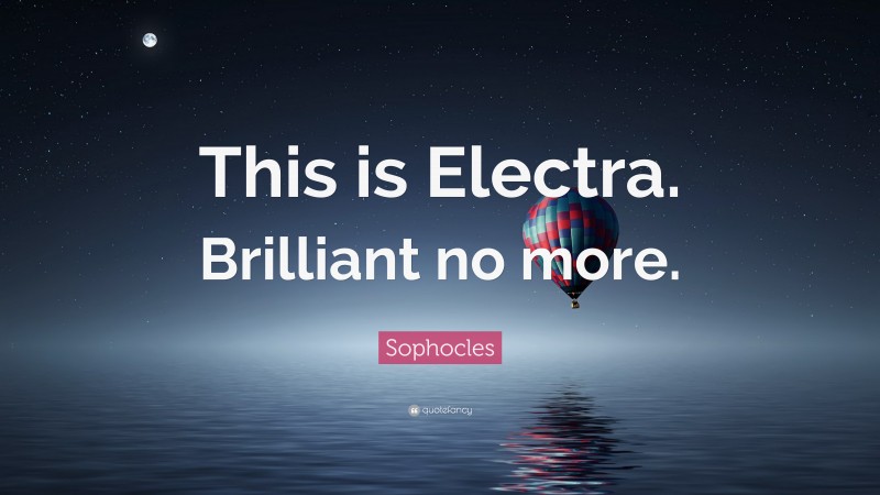 Sophocles Quote: “This is Electra. Brilliant no more.”