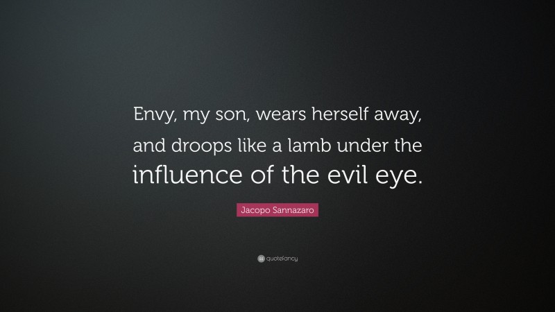 Jacopo Sannazaro Quote: “Envy, my son, wears herself away, and droops like a lamb under the influence of the evil eye.”