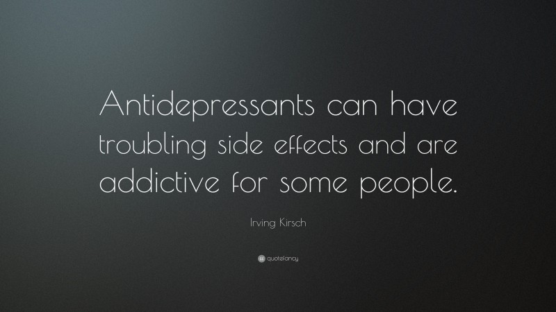 Irving Kirsch Quote: “Antidepressants can have troubling side effects and are addictive for some people.”