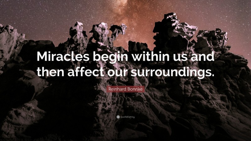 Reinhard Bonnke Quote: “Miracles begin within us and then affect our surroundings.”