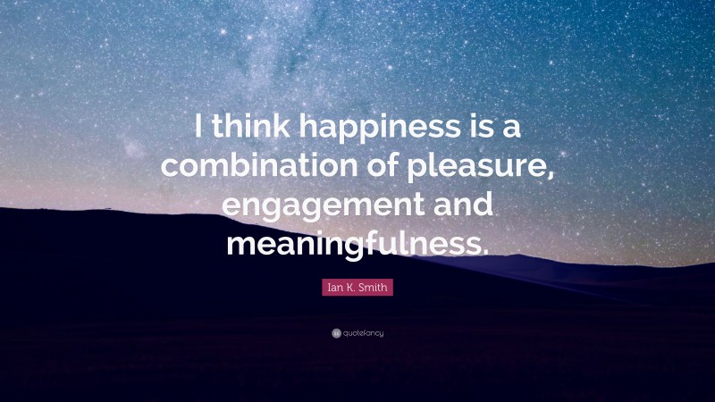 Ian K. Smith Quote: “I think happiness is a combination of pleasure, engagement and meaningfulness.”