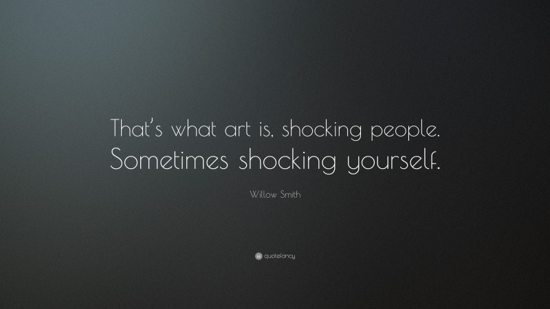 Willow Smith Quote: “That’s what art is, shocking people. Sometimes shocking yourself.”