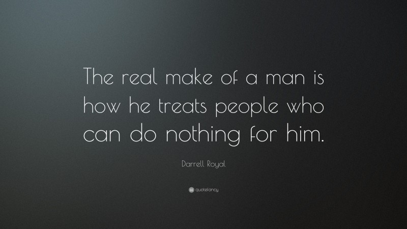 Darrell Royal Quote: “The real make of a man is how he treats people who can do nothing for him.”