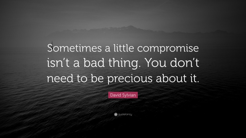 David Sylvian Quote: “Sometimes a little compromise isn’t a bad thing. You don’t need to be precious about it.”