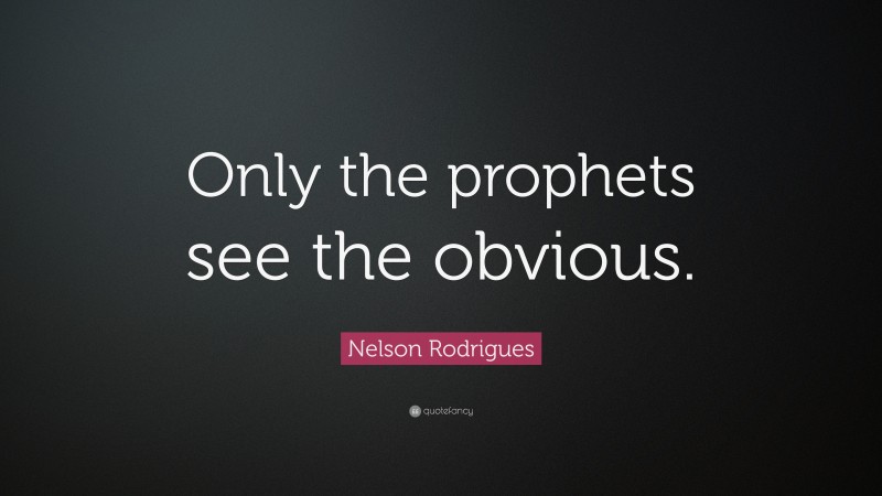 Nelson Rodrigues Quote: “Only the prophets see the obvious.”