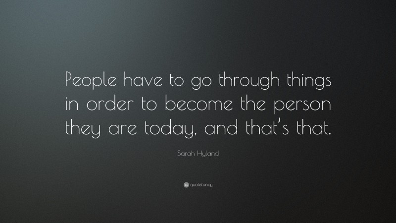 Sarah Hyland Quote: “People have to go through things in order to become the person they are today, and that’s that.”