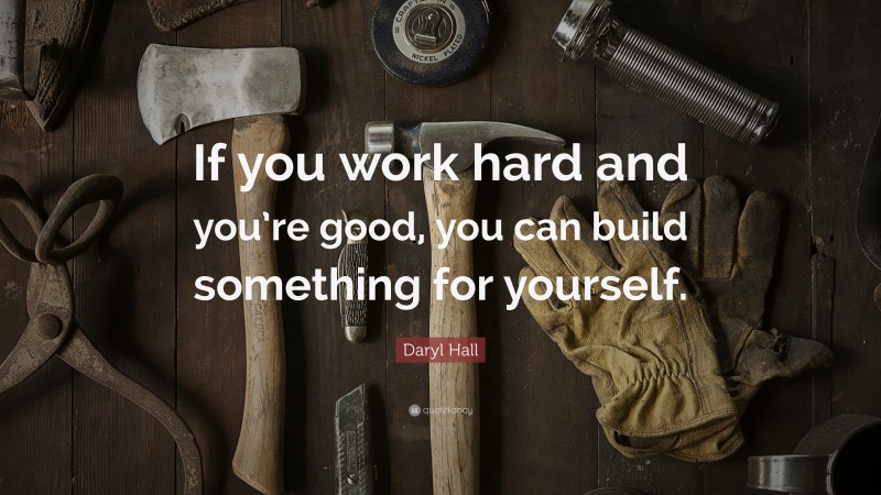 Daryl Hall Quote: “If you work hard and you’re good, you can build something for yourself.”
