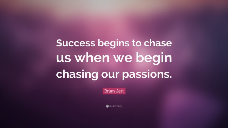 Brian Jett Quote: “Success begins to chase us when we begin chasing our passions.”