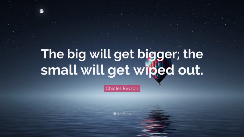 Charles Revson Quote: “The big will get bigger; the small will get wiped out.”