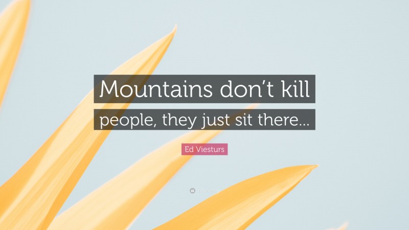 Ed Viesturs Quote: “Mountains don’t kill people, they just sit there...”