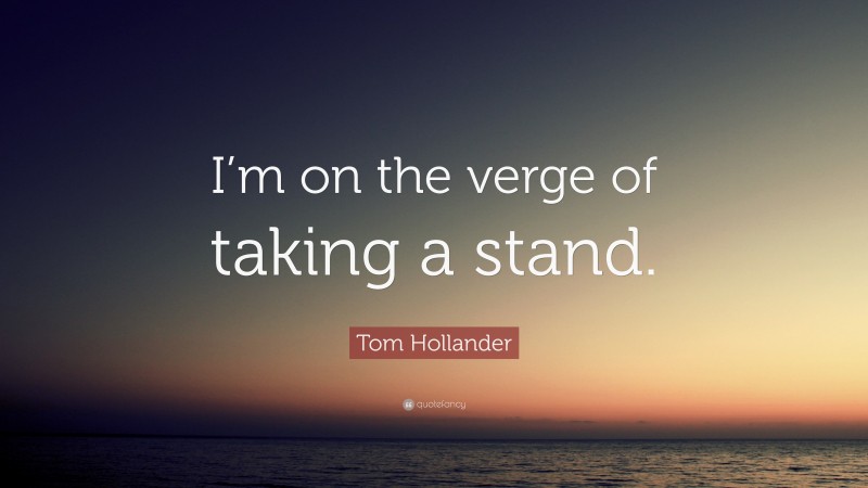 Tom Hollander Quote: “I’m on the verge of taking a stand.”