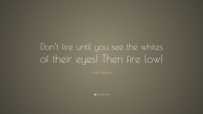 Israel Putnam Quote: “Don’t fire until you see the whites of their eyes! Then fire low!”
