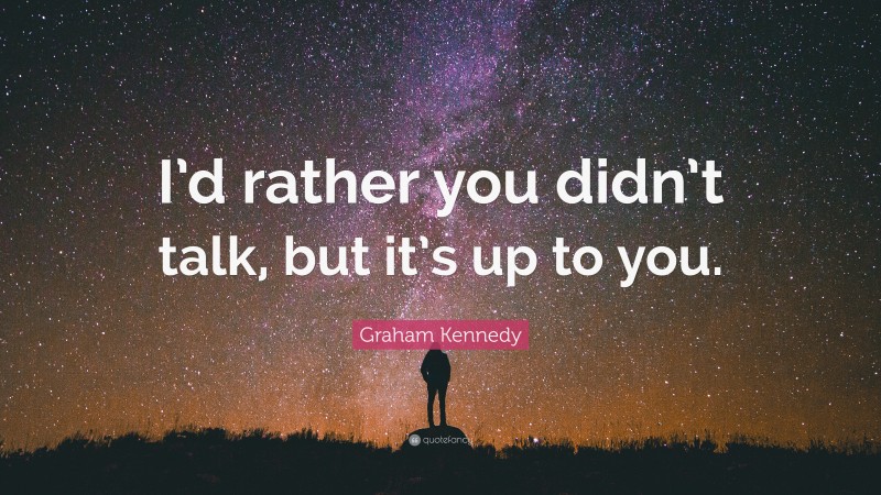 Graham Kennedy Quote: “I’d rather you didn’t talk, but it’s up to you.”