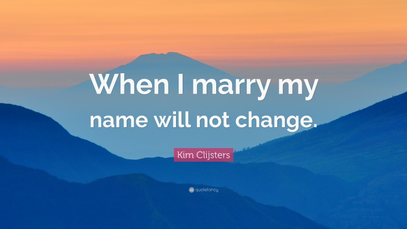 Kim Clijsters Quote: “When I marry my name will not change.”