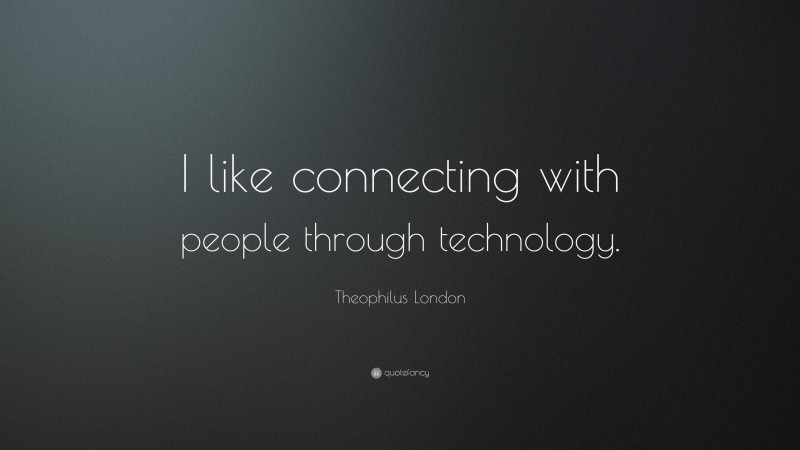 Theophilus London Quote: “I like connecting with people through technology.”