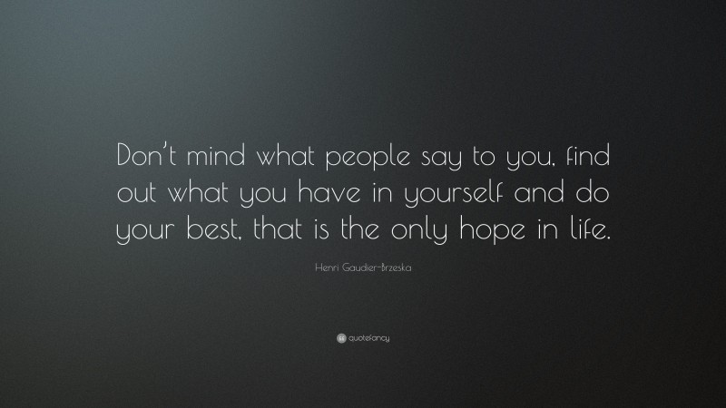 Henri Gaudier-Brzeska Quote: “Don’t mind what people say to you, find out what you have in yourself and do your best, that is the only hope in life.”