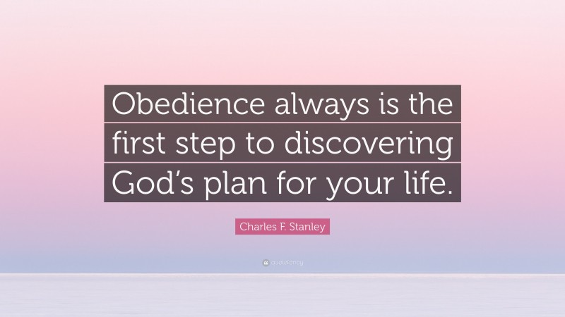 Charles F. Stanley Quote: “Obedience always is the first step to discovering God’s plan for your life.”