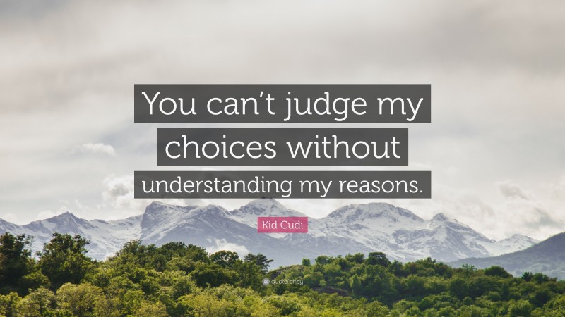 Kid Cudi Quote: “You can’t judge my choices without understanding my reasons.”