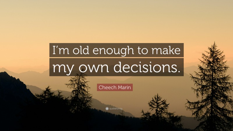 Cheech Marin Quote: “I’m old enough to make my own decisions.”