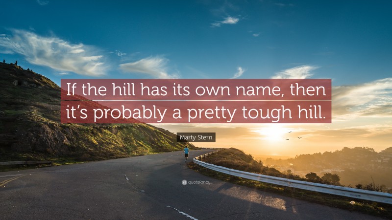 Marty Stern Quote: “If the hill has its own name, then it’s probably a pretty tough hill.”