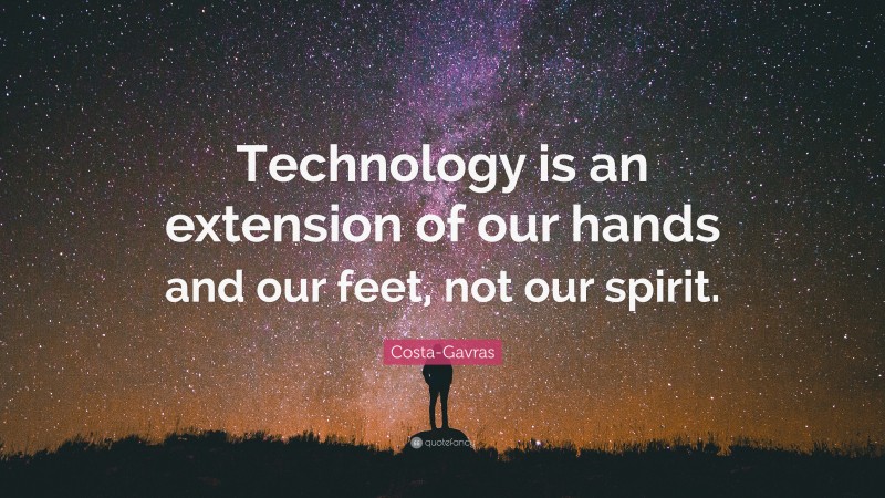 Costa-Gavras Quote: “Technology is an extension of our hands and our feet, not our spirit.”