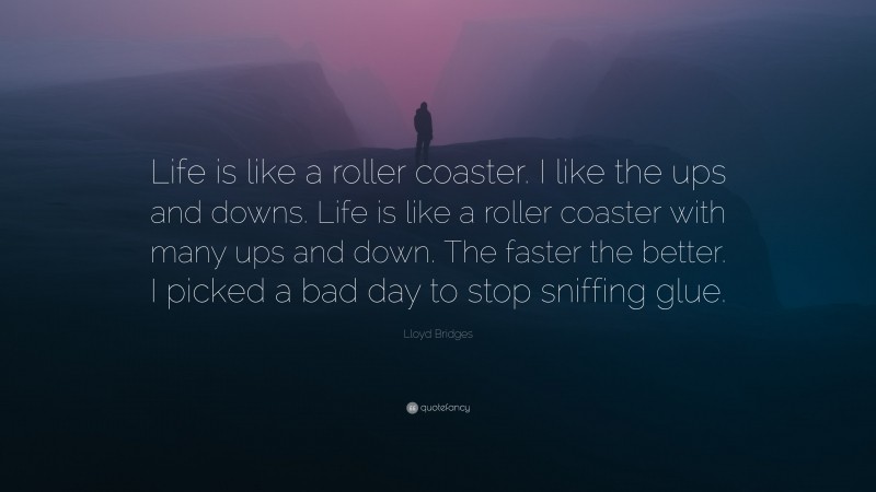 Lloyd Bridges Quote: “Life is like a roller coaster. I like the ups and downs. Life is like a roller coaster with many ups and down. The faster the better. I picked a bad day to stop sniffing glue.”
