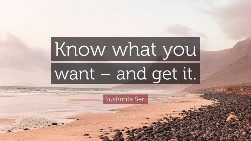 Sushmita Sen Quote: “Know what you want – and get it.”