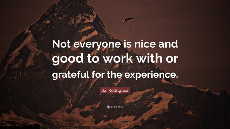 Jai Rodriguez Quote: “Not everyone is nice and good to work with or grateful for the experience.”
