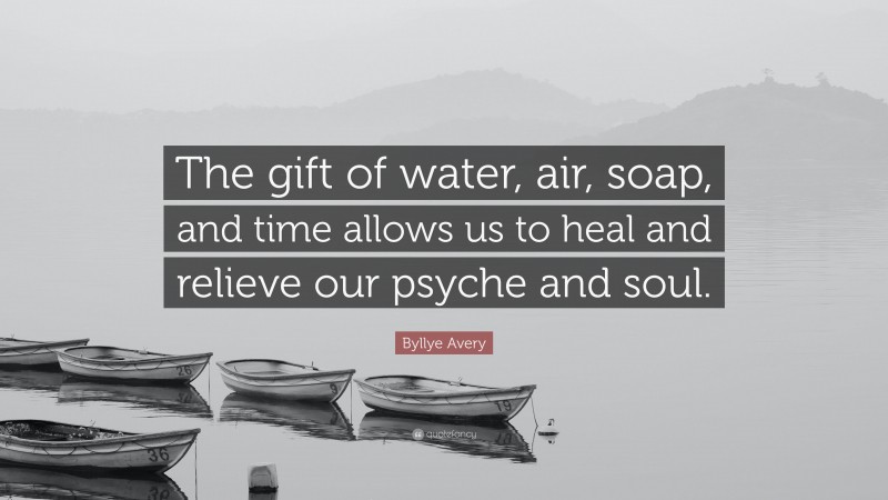 Byllye Avery Quote: “The gift of water, air, soap, and time allows us to heal and relieve our psyche and soul.”