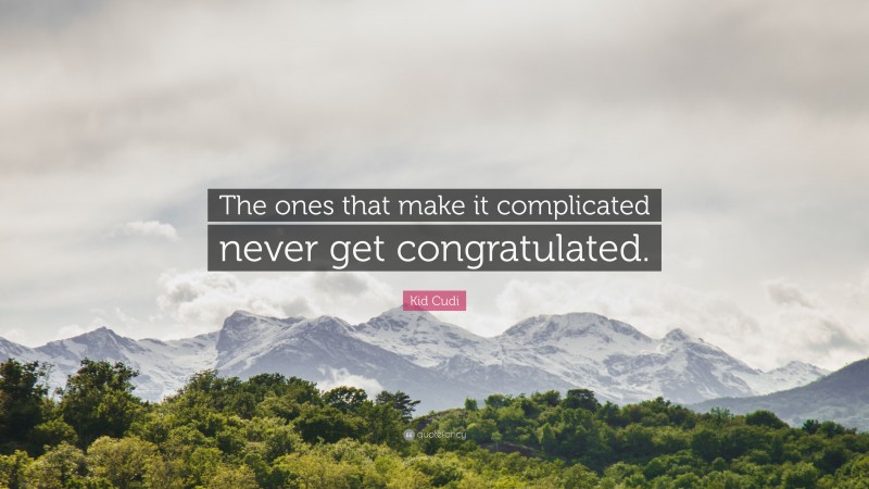 Kid Cudi Quote: “The ones that make it complicated never get congratulated.”