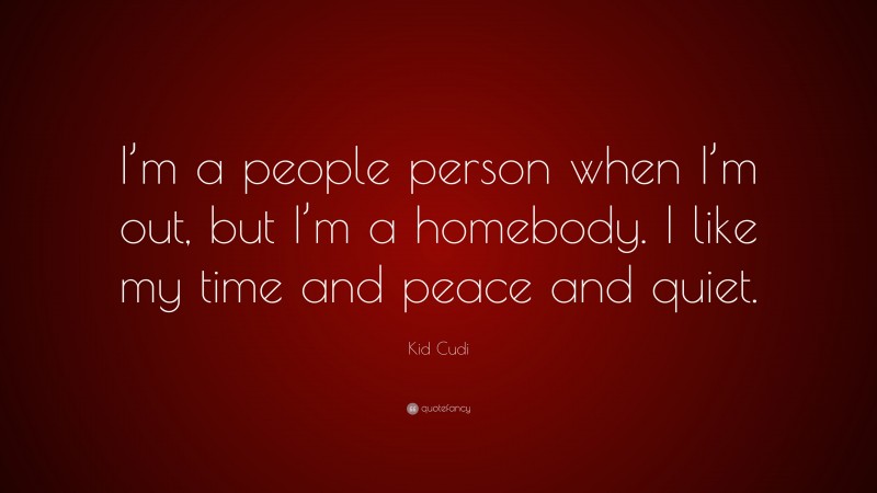 Kid Cudi Quote: “I’m a people person when I’m out, but I’m a homebody. I like my time and peace and quiet.”