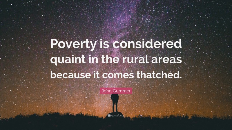 John Gummer Quote: “Poverty is considered quaint in the rural areas because it comes thatched.”