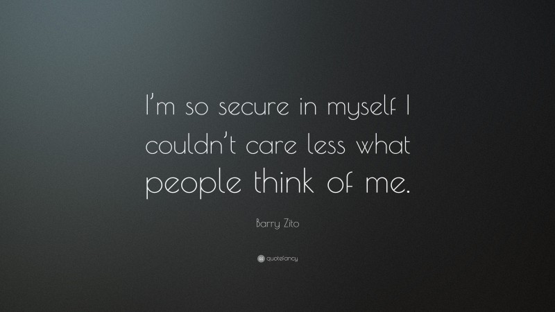Barry Zito Quote: “I’m so secure in myself I couldn’t care less what people think of me.”