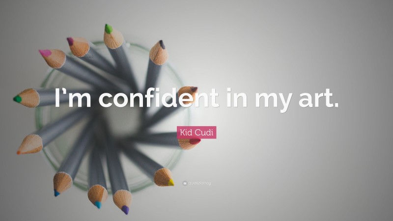 Kid Cudi Quote: “I’m confident in my art.”
