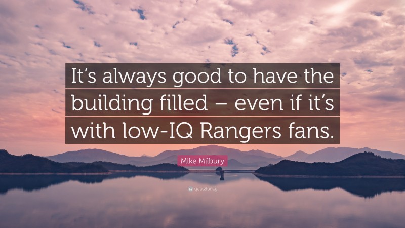 Mike Milbury Quote: “It’s always good to have the building filled – even if it’s with low-IQ Rangers fans.”