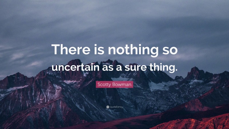 Scotty Bowman Quote: “There is nothing so uncertain as a sure thing.”
