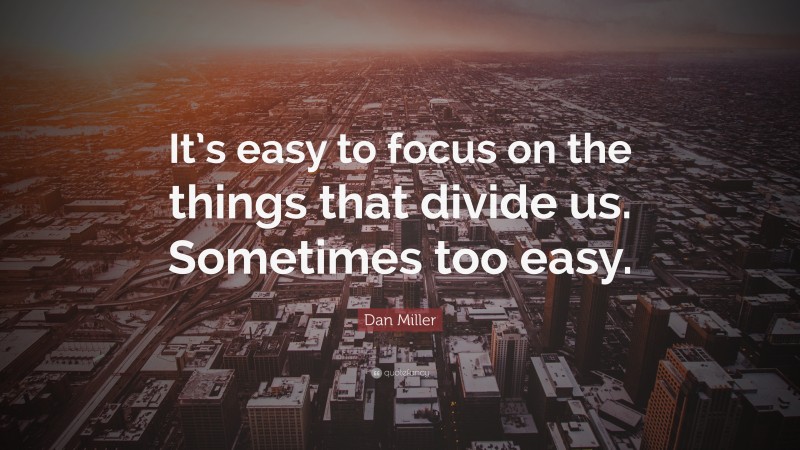 Dan Miller Quote: “It’s easy to focus on the things that divide us. Sometimes too easy.”