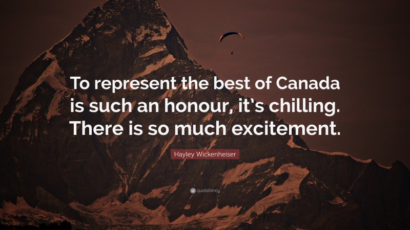 Hayley Wickenheiser Quote: “To represent the best of Canada is such an honour, it’s chilling. There is so much excitement.”