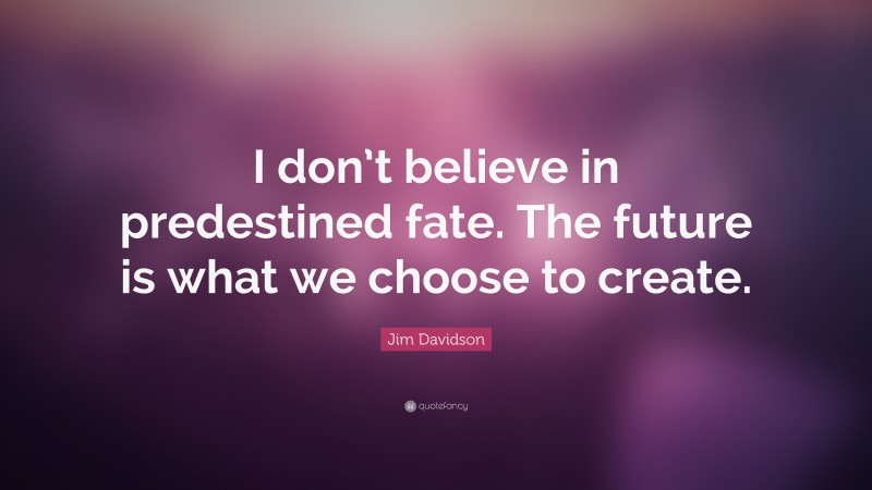 Jim Davidson Quote: “I don’t believe in predestined fate. The future is what we choose to create.”