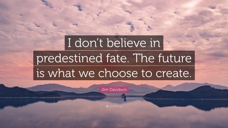 Jim Davidson Quote: “I don’t believe in predestined fate. The future is what we choose to create.”