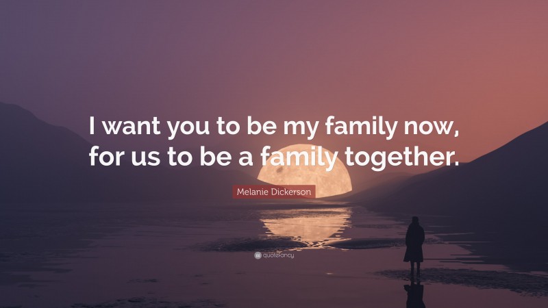 Melanie Dickerson Quote: “I want you to be my family now, for us to be a family together.”