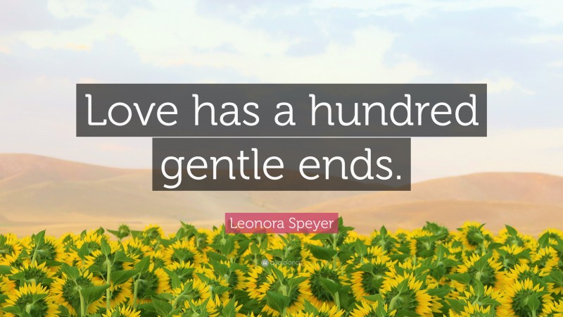 Leonora Speyer Quote: “Love has a hundred gentle ends.”